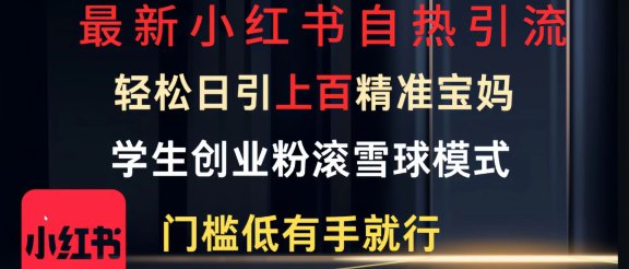 最新小红书自热引流，轻松日引上百精准宝妈，学生创业粉，滚雪球模式，门槛低有手就行的一个新规则玩法