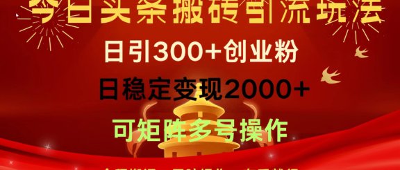 今日头条搬砖引流玩法，日引300+创业粉，日稳定变现2000+，全程搬运，无脑操作，有手就行，可矩阵多号操作