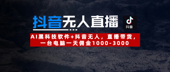 【抖音无人直播】AI黑科技软件+抖音无人直播带货，一台电脑一天佣金1000-3000