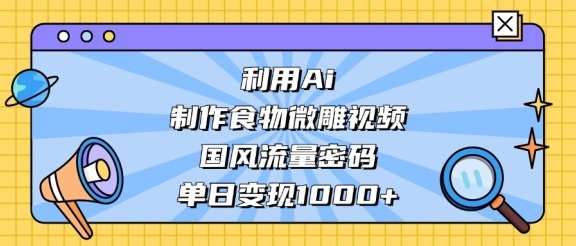 利用Ai制作食物微雕视频，国风流量密码，单日变现1000+
