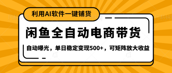 【闲鱼全自动电商带货】全新升级玩法，单日稳定变现500+，可矩阵放大收益