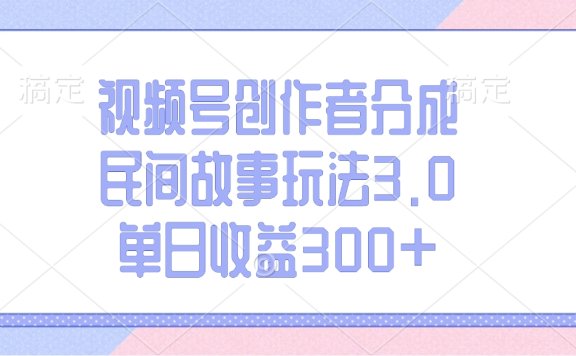 视频号创作者分成,民间故事玩法3.0,单日收益300+