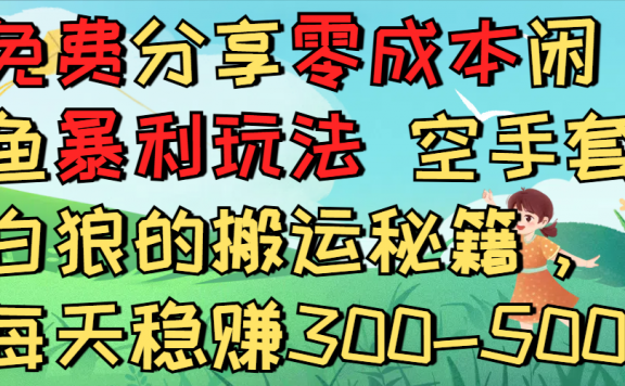 免费分享零成本闲鱼暴利玩法 空手套白狼的搬运秘籍，每天稳赚300-500