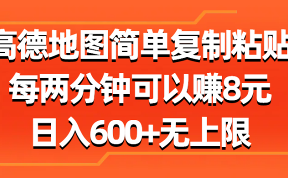 高德地图简单复制粘贴,每两分钟可以赚8元,日入600+无上限