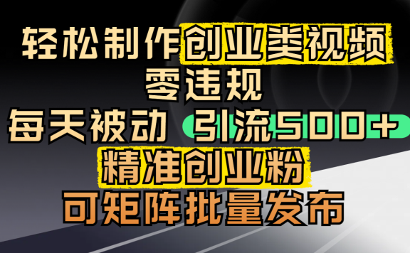 轻松制作创业类视频,零违规,每天被动引流 500 + 精准创业粉,可矩阵批量发布