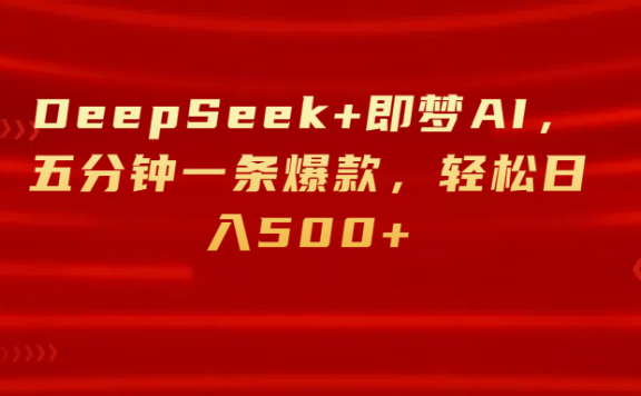 DeepSeek+即梦AI,五分钟一条爆款,轻松日入500+