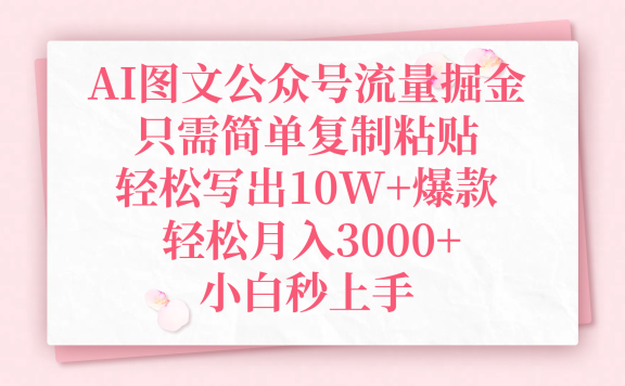 AI图文公众号流量掘金,只需简单复制粘贴,轻松写出10W+爆款,轻松月入3000+,小白秒上手