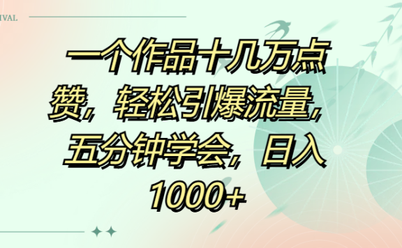 一个作品十几万点赞,轻松引爆流量,五分钟学会,日入1000+