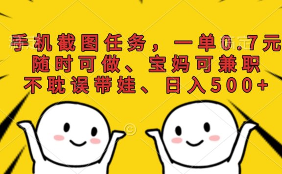 手机截图任务,一单0.7元,随时可做、宝妈可兼职,不耽误带娃、日入500+
