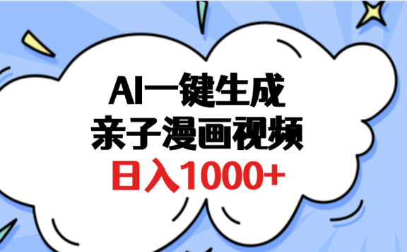 AI一键生成亲子漫画视频，单条视频播放破千万 ，多种现方式，日入1000+