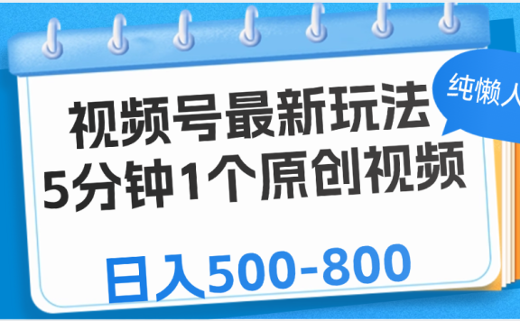 视频号最新玩法,5分钟1个原创视频,纯懒人玩法,日入500-800