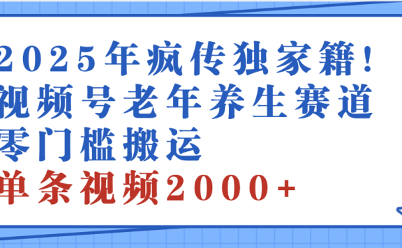 2025年最新视频号老年养生赛道,零门槛搬运,日进斗金 2000+