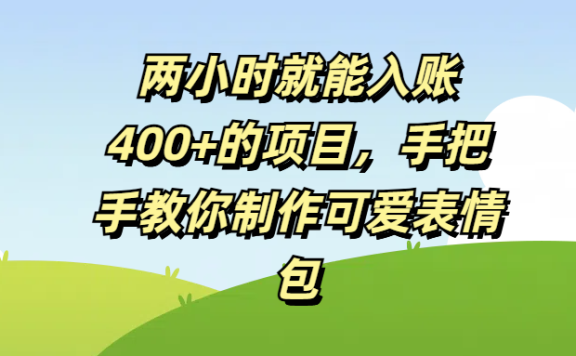 两小时就能入账400+的项目,手把手教你制作可爱表情包