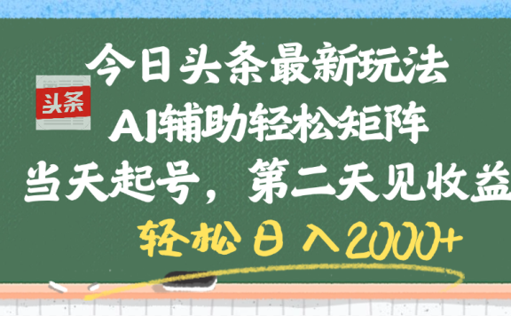 今日头条最新玩法,AI辅助轻松矩阵,当天起号,第二天见收益,轻松日入2000+