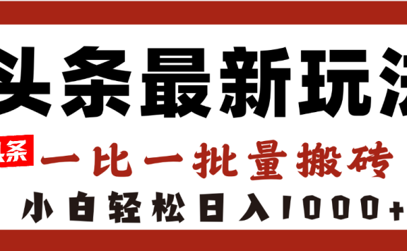 头条最新玩法,一比一批量搬砖,小白轻松日入1000+