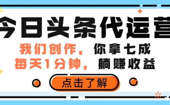 今日头条代运营,我们创作,你拿7成分成,每天一分钟,躺赚收益