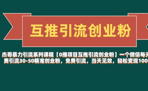 杰哥暴力引流系列课程【0撸项目互推引流创业粉】一个微信每天免费引流30-50精准创业粉,免费引流,当天见效,轻松变现1000+
