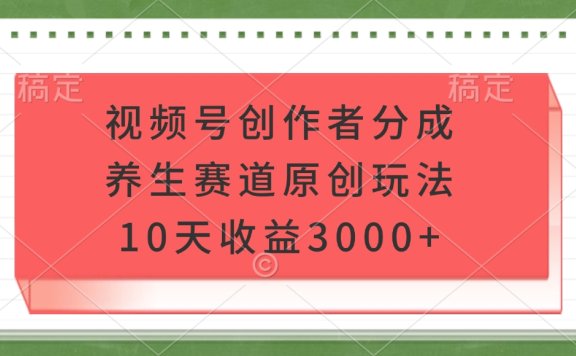 视频号创作者分成,养生赛道原创玩法,10天收益3000+
