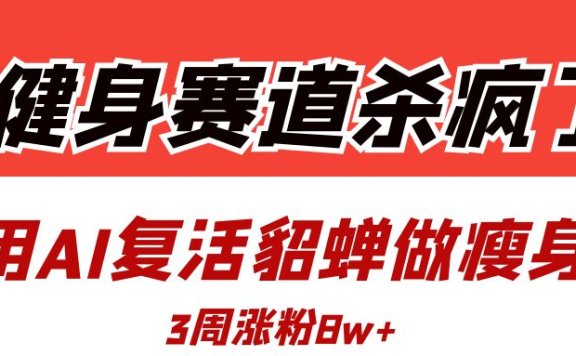 健身赛道杀疯了?我用AI复活貂蝉做瘦身操,3周涨粉8W