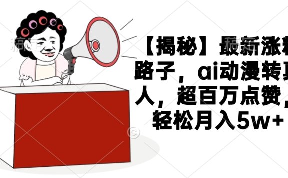 【揭秘】最新涨粉路子,ai动漫转真人,超百万点赞,轻松月入5w+