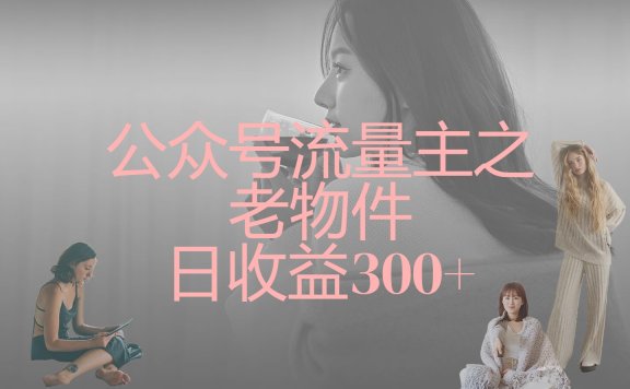 公众号流量主之老物件,靠发旧物照片单日变现几张