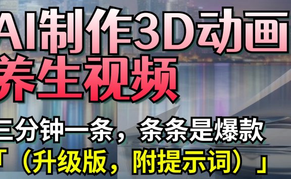 AI制作3D动画养生视频,三分钟一条,条条是爆款(升级版,附提示词)