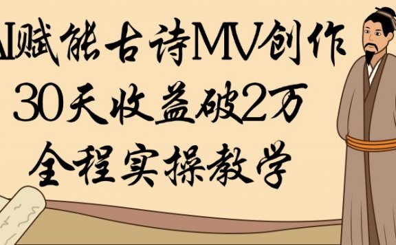 AI赋能古诗MV创作:30天收益破2万,全程实操教学