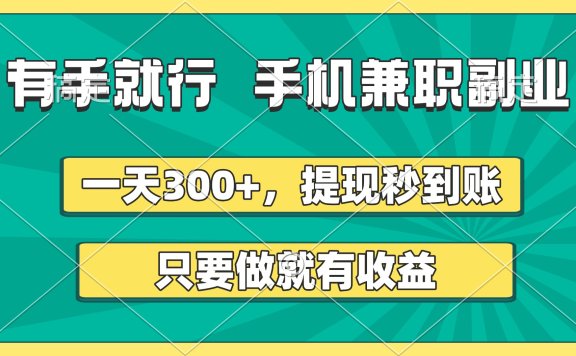 有手就行,手机兼职副业,一天300+,提现秒到账,只要做就有收益