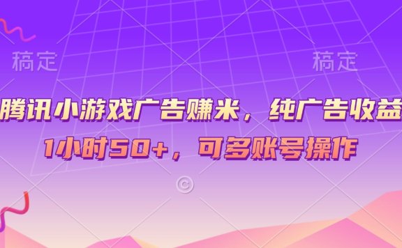 腾讯小游戏广告赚米,纯广告收益,1小时50+,可多账号操作