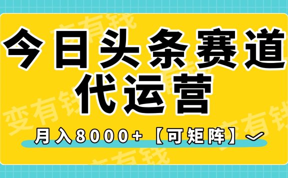 今日头条视频赛道代运营,月入8000+,【可矩阵玩法】