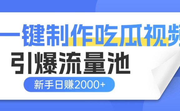 一键制作爆款吃瓜视频,全平台分发引爆流量池,新手3步上手日赚2000+【流量变现指南)