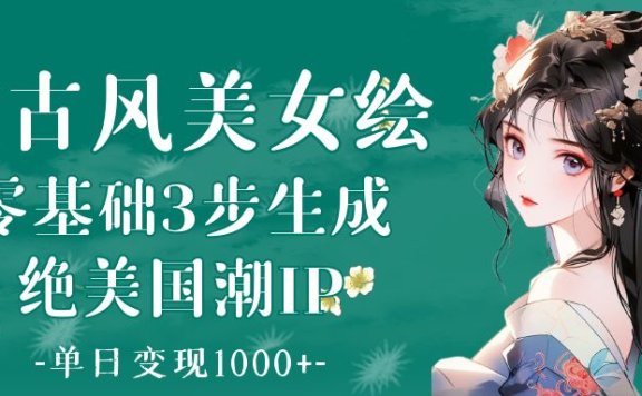 AI古风美女绘：零基础3步生成绝美国潮IP 单日变现1000+