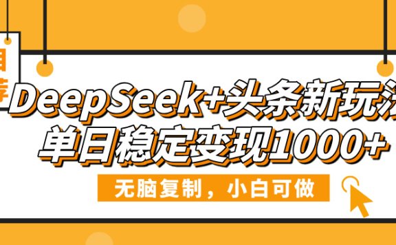 DeepSeek+头条新玩法，无脑复制，小白可做，单日稳定变现1000+