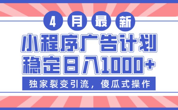 小程序广告计划,独家裂变引流,傻瓜式操作,稳定日入1000+