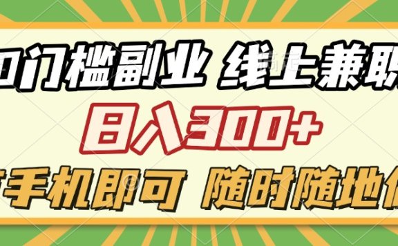 0门槛副业 线上兼职 日入300+ 有手机即可 随时随地做