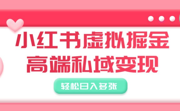小红书虚拟掘金,高端私域变现,轻松日入多张