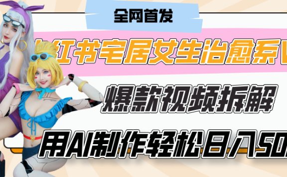 小红书宅居女生治愈系VLOG爆款视频拆解，用AI制作也能轻松日入500+，有手就行！