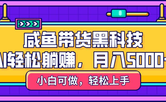 咸鱼带货黑科技,AI轻松躺赚,稳定月入5000+