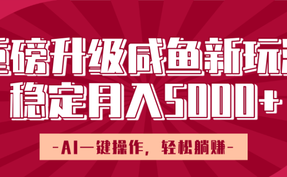 重磅升级咸鱼新玩法,AI一键操作,轻松躺赚,稳定月入5000+