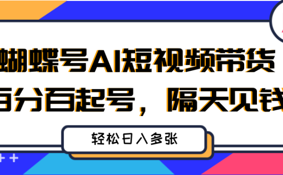 蝴蝶号AI短视频带货，百分百起号，隔天见钱，轻松日入多张