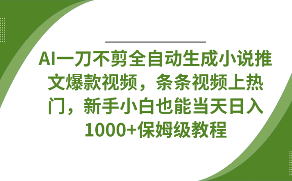 AI一刀不剪全自动生成小说推文爆款视频,条条视频上热门,新手小白也能当天日入1000+保姆级教程