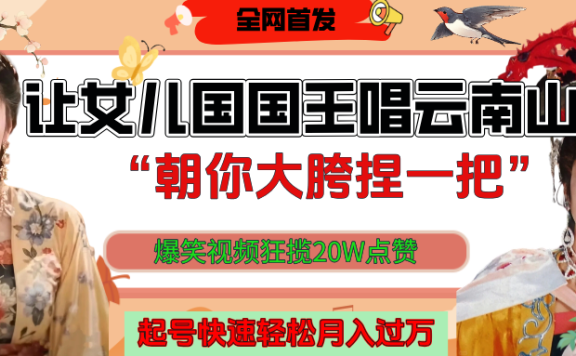 让女儿国国王开口唱云南山歌“朝你大垮捏一把”,爆笑视频狂揽点赞20W,熟练后起号快轻松月入过万!