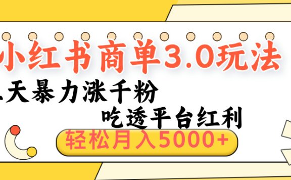 小红书商单3.0最新玩法,三天暴力涨千粉,吃透平台红利,轻松月入5000+