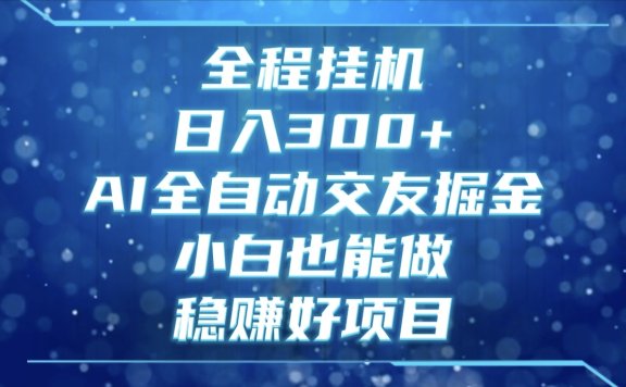全程挂机,日入300+,AI全自动交友掘金,小白也能做,稳赚好项目