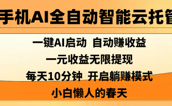 手机AI全自动智能云托管,一键AI启动，AI自动赚收益，支持一元收益无限体现，每天10分钟，开启躺赚模式，小白懒人的春天