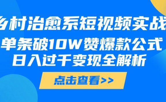 乡村治愈系短视频实战，单条破10W赞爆款公式，日入过千变现全解析
