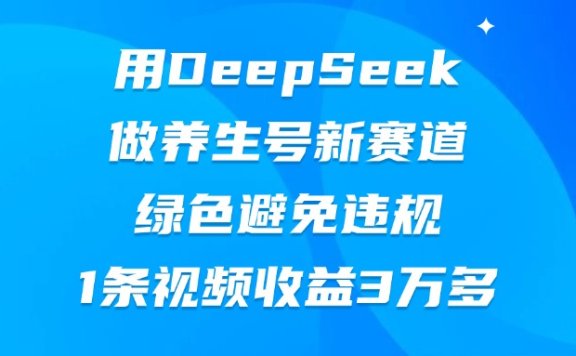 用DeepSeek做养生号新赛道，绿色避免违规，1条视频收益3万多