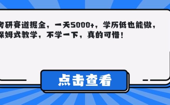 考研赛道掘金，一天5000+，学历低也能做，保姆式教学，不学一下，真的可惜！