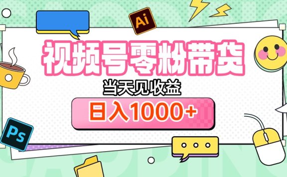 视频号0粉无门槛带货,当天见收益,日入1000+