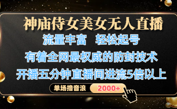 神庙侍女美女无人直播，流量丰富、轻松起号，有着全网最权威的防封技术、4K超高清素材画质，开播五分钟直播间进流5倍以上，单场撸音浪2000+